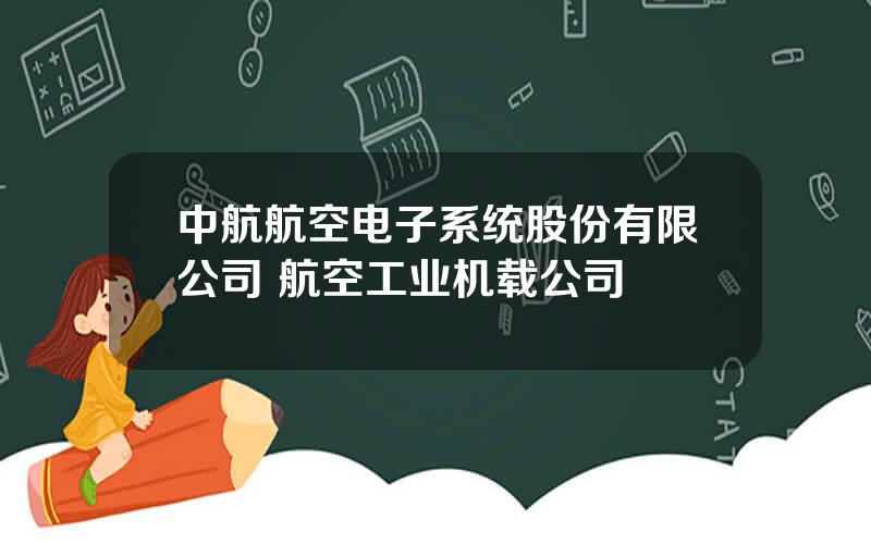 中航航空电子系统股份有限公司 航空工业机载公司